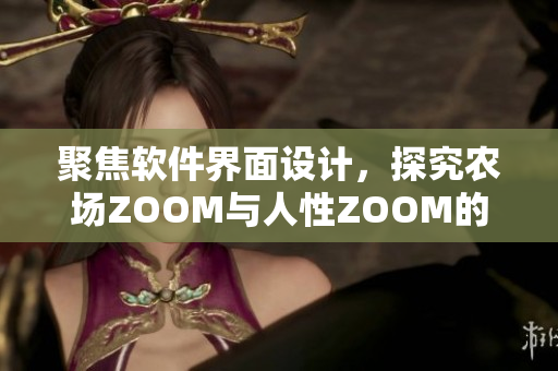 聚焦軟件界面設(shè)計(jì)，探究農(nóng)場(chǎng)ZOOM與人性ZOOM的交匯