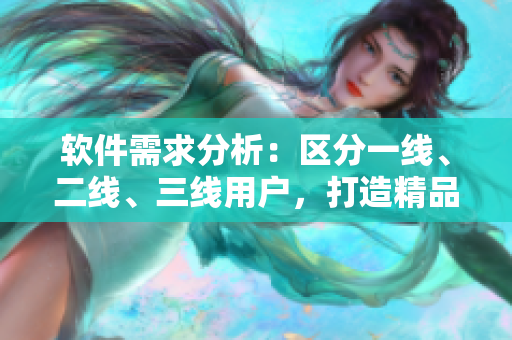 軟件需求分析：區(qū)分一線、二線、三線用戶，打造精品軟件