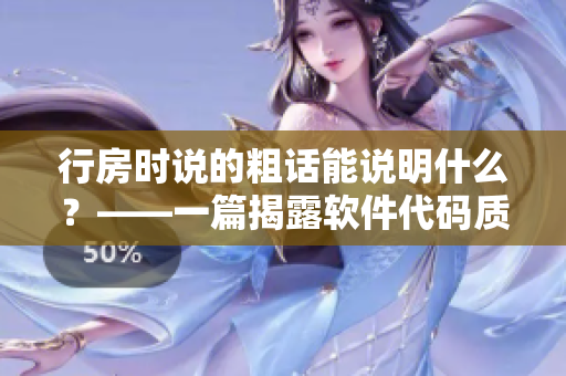 行房時說的粗話能說明什么？——一篇揭露軟件代碼質(zhì)量問題的文章