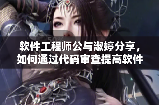 軟件工程師公與淑婷分享，如何通過代碼審查提高軟件質(zhì)量