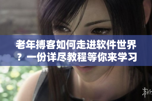 老年搏客如何走進(jìn)軟件世界？一份詳盡教程等你來學(xué)習(xí)！
