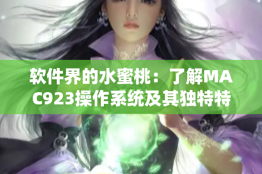 軟件界的水蜜桃：了解MAC923操作系統(tǒng)及其獨特特點