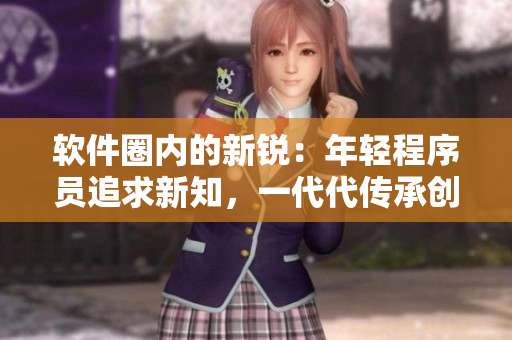 軟件圈內(nèi)的新銳：年輕程序員追求新知，一代代傳承創(chuàng)新精神