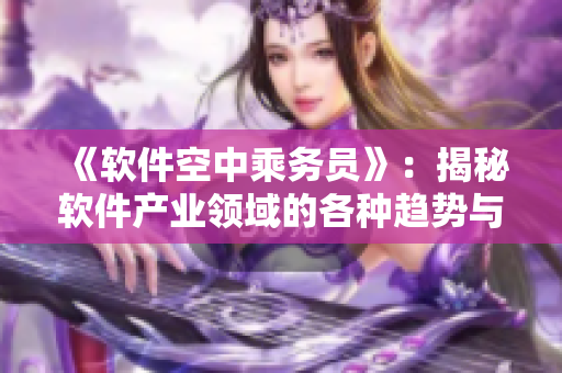 《軟件空中乘務員》：揭秘軟件產(chǎn)業(yè)領域的各種趨勢與創(chuàng)新。
