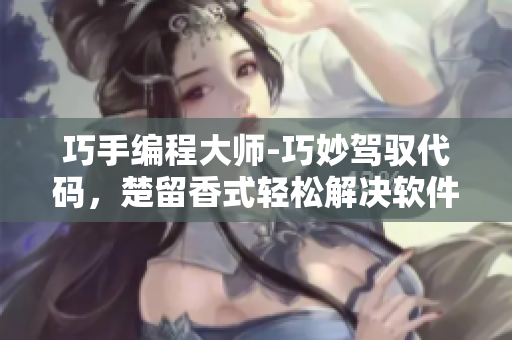 巧手編程大師-巧妙駕馭代碼，楚留香式輕松解決軟件疑難問(wèn)題！
