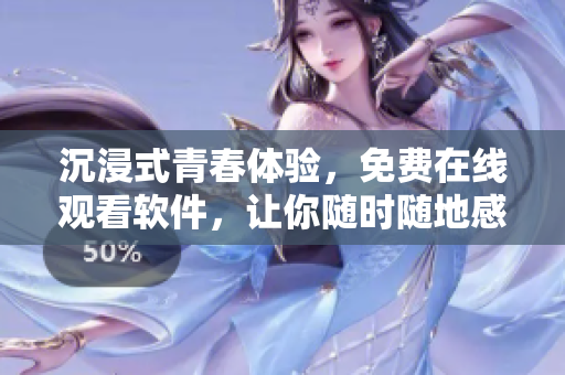 沉浸式青春體驗(yàn)，免費(fèi)在線觀看軟件，讓你隨時(shí)隨地感受荷爾蒙!