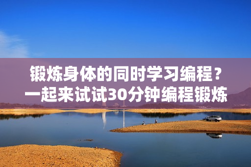 鍛煉身體的同時學(xué)習(xí)編程？一起來試試30分鐘編程鍛煉吧！