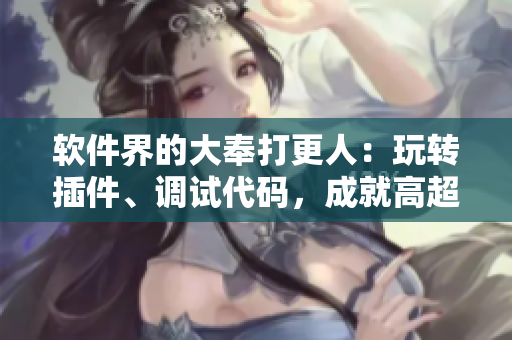 軟件界的大奉打更人：玩轉(zhuǎn)插件、調(diào)試代碼，成就高超技藝！