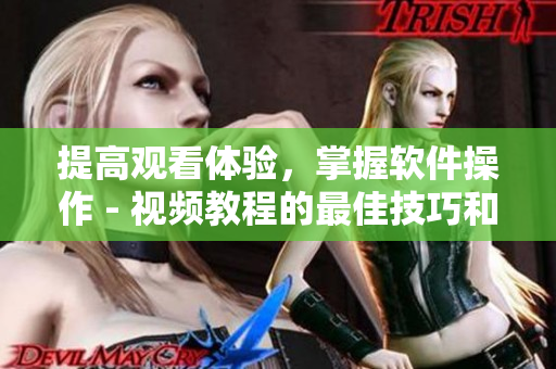 提高觀看體驗(yàn)，掌握軟件操作 - 視頻教程的最佳技巧和方法