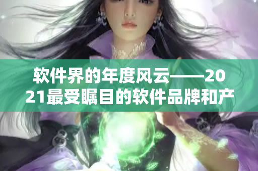 軟件界的年度風(fēng)云——2021最受矚目的軟件品牌和產(chǎn)品