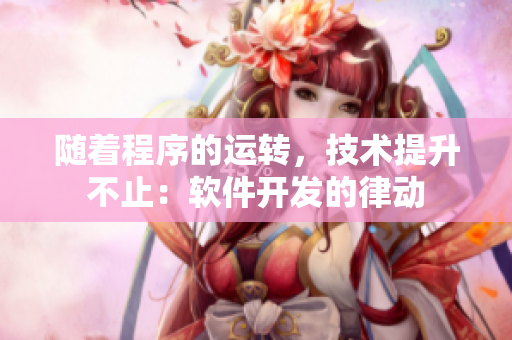 隨著程序的運(yùn)轉(zhuǎn)，技術(shù)提升不止：軟件開發(fā)的律動