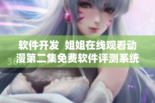 軟件開(kāi)發(fā)  姐姐在線觀看動(dòng)漫第二集免費(fèi)軟件評(píng)測(cè)系統(tǒng)