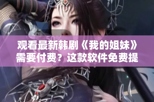 觀看最新韓劇《我的姐妹》需要付費(fèi)？這款軟件免費(fèi)提供高清流暢觀看！