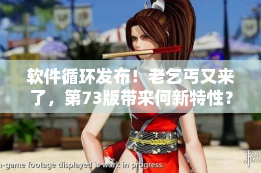 軟件循環(huán)發(fā)布！老乞丐又來了，第73版帶來何新特性？