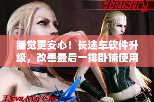 睡覺(jué)更安心！長(zhǎng)途車軟件升級(jí)，改善最后一排臥鋪使用體驗(yàn)