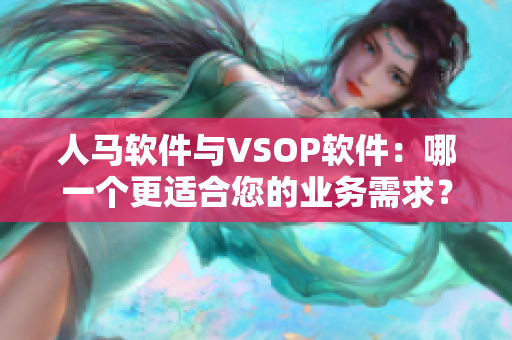 人馬軟件與VSOP軟件：哪一個更適合您的業(yè)務(wù)需求？