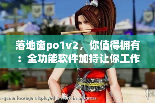 落地窗po1v2，你值得擁有：全功能軟件加持讓你工作更高效