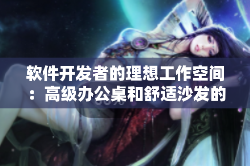 軟件開發(fā)者的理想工作空間：高級辦公桌和舒適沙發(fā)的完美搭配