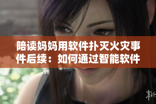陪讀媽媽用軟件撲滅火災(zāi)事件后續(xù)：如何通過(guò)智能軟件預(yù)防災(zāi)害？
