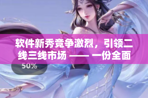 軟件新秀競爭激烈，引領(lǐng)二線三線市場 —— 一份全面的軟件排行榜