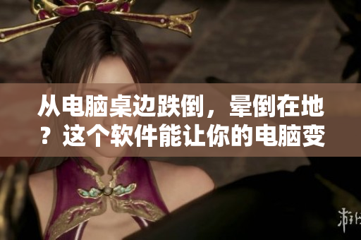 從電腦桌邊跌倒，暈倒在地？這個軟件能讓你的電腦變得更安全，防止崩潰！