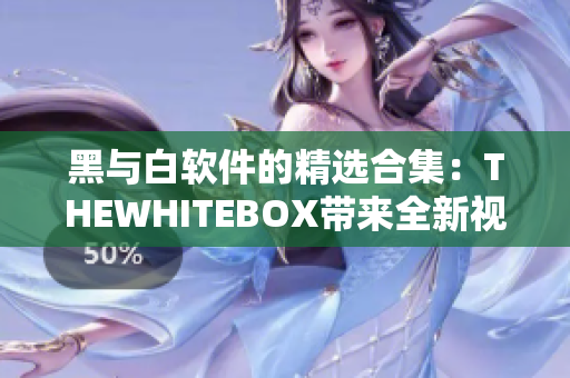 黑與白軟件的精選合集：THEWHITEBOX帶來(lái)全新視角