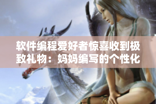 軟件編程愛好者驚喜收到極致禮物：媽媽編寫的個性化代碼