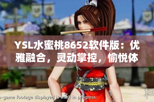 YSL水蜜桃8652軟件版：優(yōu)雅融合，靈動掌控，愉悅體驗(yàn)盡在指尖
