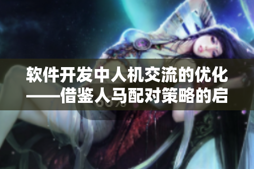 軟件開發(fā)中人機(jī)交流的優(yōu)化——借鑒人馬配對策略的啟示