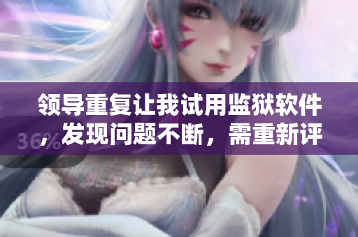 領(lǐng)導(dǎo)重復(fù)讓我試用監(jiān)獄軟件，發(fā)現(xiàn)問題不斷，需重新評估
