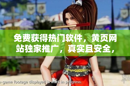 免費(fèi)獲得熱門軟件，黃頁(yè)網(wǎng)站獨(dú)家推廣，真實(shí)且安全，節(jié)省您的資金和時(shí)間！