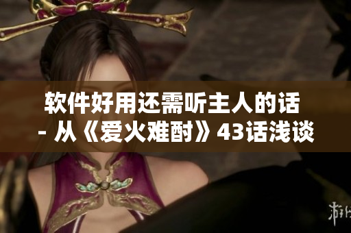 軟件好用還需聽主人的話 - 從《愛火難酎》43話淺談軟件使用技巧