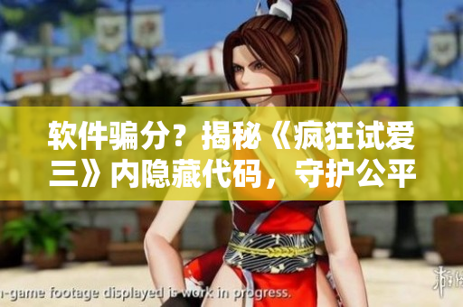 軟件騙分？揭秘《瘋狂試愛三》內(nèi)隱藏代碼，守護(hù)公平競(jìng)爭(zhēng)！
