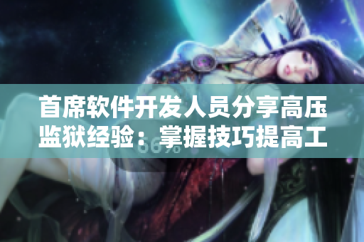 首席軟件開發(fā)人員分享高壓監(jiān)獄經(jīng)驗(yàn)：掌握技巧提高工作效率