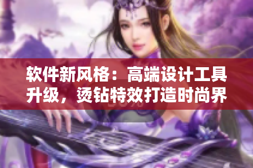軟件新風(fēng)格：高端設(shè)計(jì)工具升級，燙鉆特效打造時尚界面