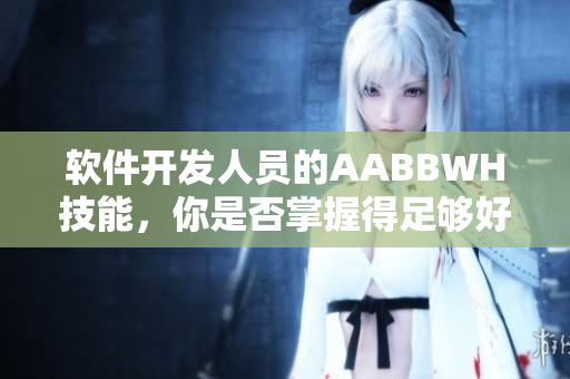 軟件開發(fā)人員的AABBWH技能，你是否掌握得足夠好？