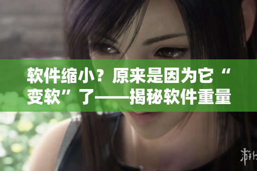 軟件縮??？原來是因?yàn)樗白冘洝绷恕颐剀浖亓孔冚p的真相