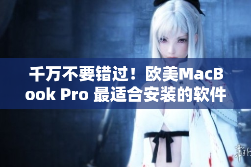 千萬(wàn)不要錯(cuò)過！歐美MacBook Pro 最適合安裝的軟件清單