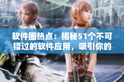 軟件圈熱點：揭秘51個不可錯過的軟件應(yīng)用，吸引你的眼球