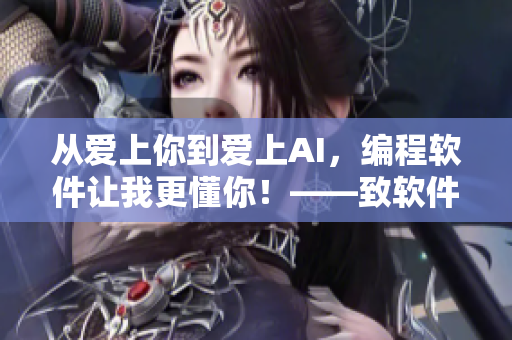 從愛上你到愛上AI，編程軟件讓我更懂你！——致軟件開發(fā)者的感恩之歌