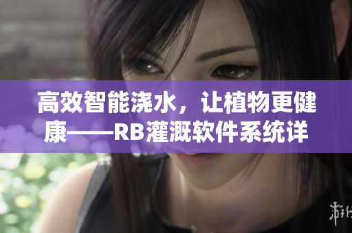高效智能澆水，讓植物更健康——RB灌溉軟件系統(tǒng)詳解