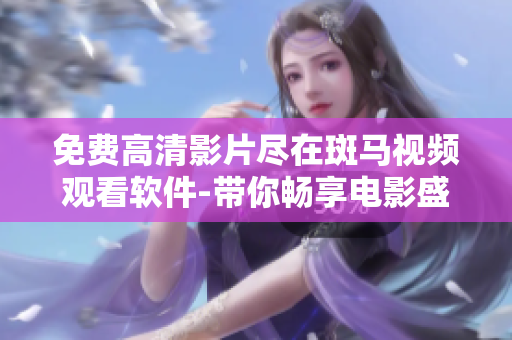 免費(fèi)高清影片盡在斑馬視頻觀看軟件-帶你暢享電影盛宴