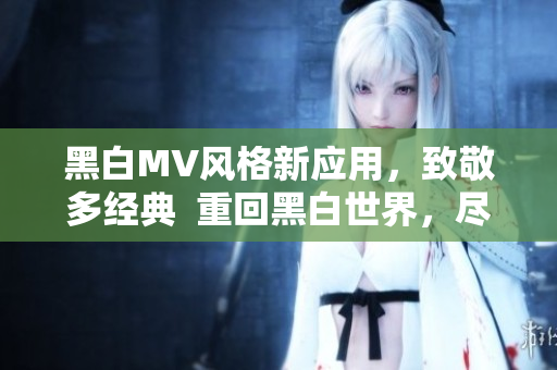 黑白MV風(fēng)格新應(yīng)用，致敬多經(jīng)典  重回黑白世界，盡在軟件中