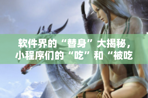 軟件界的“替身”大揭秘，小程序們的“吃”和“被吃”！