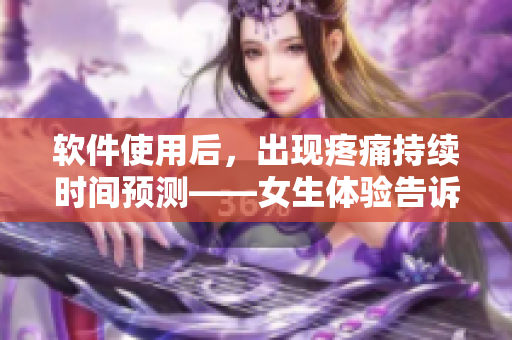 軟件使用后，出現(xiàn)疼痛持續(xù)時(shí)間預(yù)測(cè)——女生體驗(yàn)告訴你