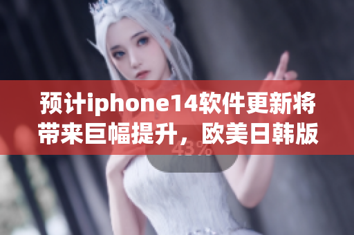 預(yù)計(jì)iphone14軟件更新將帶來巨幅提升，歐美日韓版本價格揭曉