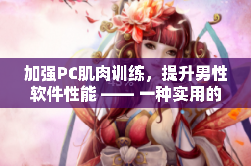 加強(qiáng)PC肌肉訓(xùn)練，提升男性軟件性能 —— 一種實(shí)用的男性健康方法