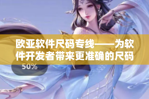 歐亞軟件尺碼專線——為軟件開發(fā)者帶來更準確的尺碼轉(zhuǎn)換體驗