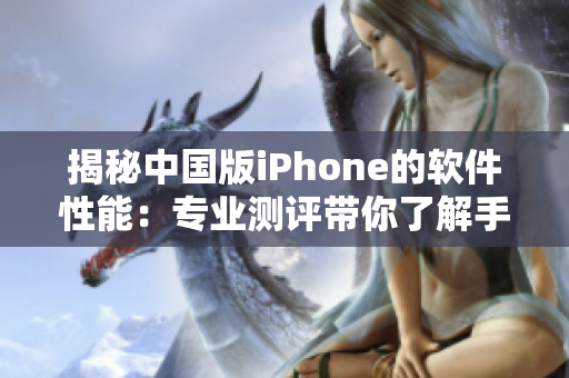 揭秘中國(guó)版iPhone的軟件性能：專(zhuān)業(yè)測(cè)評(píng)帶你了解手機(jī)表現(xiàn)