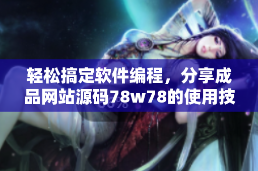 輕松搞定軟件編程，分享成品網(wǎng)站源碼78w78的使用技巧